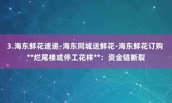 3.海东鲜花速递-海东同城送鲜花-海东鲜花订购 **烂尾楼或停工花样**:资金链断裂